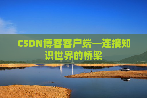 CSDN博客客户端—连接知识世界的桥梁