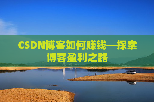 CSDN博客如何赚钱—探索博客盈利之路