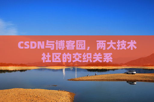 CSDN与博客园，两大技术社区的交织关系