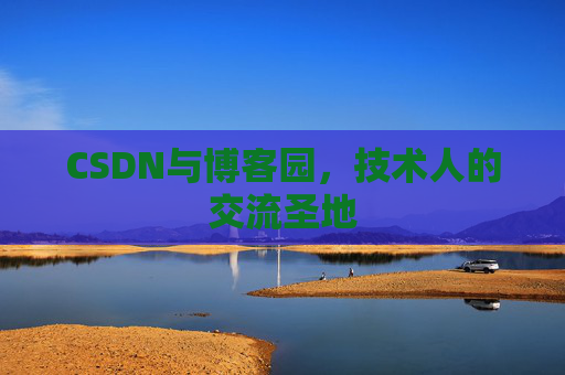 CSDN与博客园，技术人的交流圣地