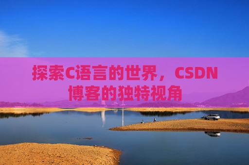 探索C语言的世界，CSDN博客的独特视角