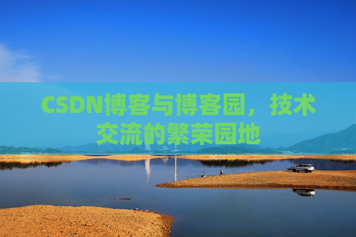 CSDN博客与博客园，技术交流的繁荣园地