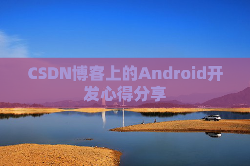 CSDN博客上的Android开发心得分享